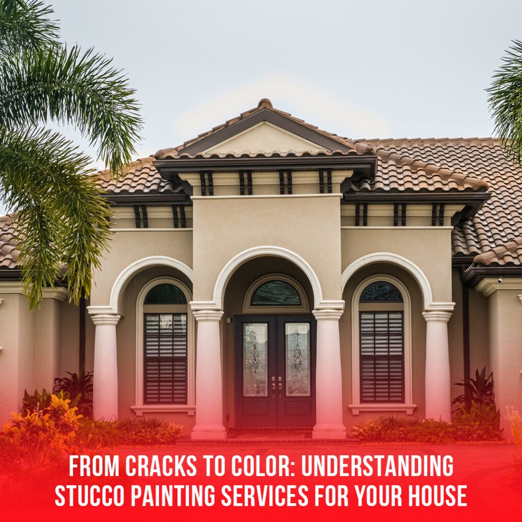 From Cracks to Color: Understanding Stucco Painting Services for Your House